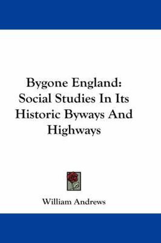 Cover image for Bygone England: Social Studies in Its Historic Byways and Highways