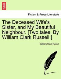 Cover image for The Deceased Wife's Sister, and My Beautiful Neighbour. [Two Tales. by William Clark Russell.]