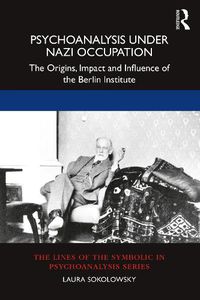 Cover image for Psychoanalysis Under Nazi Occupation: The Origins, Impact and Influence of the Berlin Institute