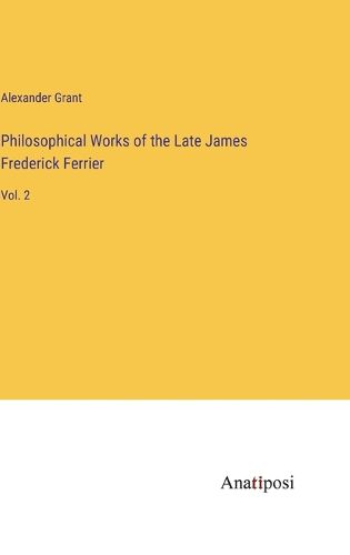 Philosophical Works of the Late James Frederick Ferrier