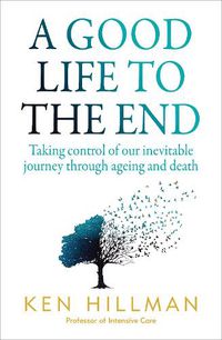 Cover image for A Good Life to the End: Taking control of our inevitable journey through ageing and death