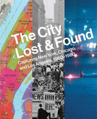 Cover image for The City Lost and Found: Capturing New York, Chicago, and Los Angeles, 1960-1980