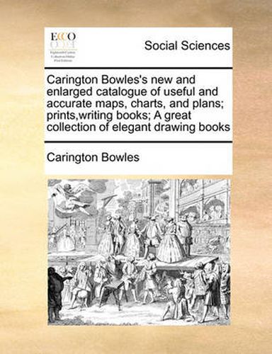 Cover image for Carington Bowles's New and Enlarged Catalogue of Useful and Accurate Maps, Charts, and Plans; Prints, Writing Books; A Great Collection of Elegant Drawing Books