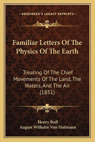 Cover image for Familiar Letters of the Physics of the Earth: Treating of the Chief Movements of the Land, the Waters, and the Air (1851)