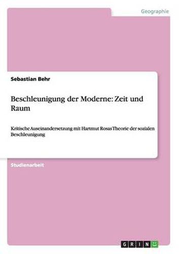 Cover image for Beschleunigung der Moderne: Zeit und Raum: Kritische Auseinandersetzung mit Hartmut Rosas Theorie der sozialen Beschleunigung