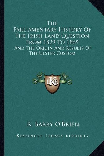 The Parliamentary History of the Irish Land Question from 1829 to 1869: And the Origin and Results of the Ulster Custom