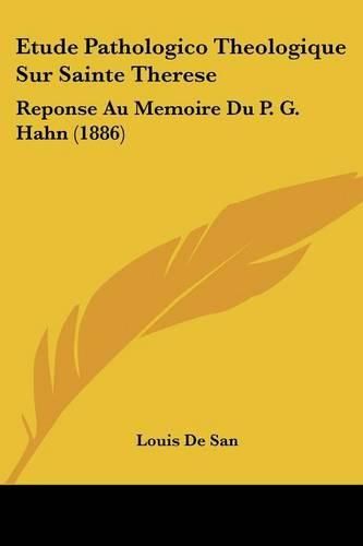 Etude Pathologico Theologique Sur Sainte Therese: Reponse Au Memoire Du P. G. Hahn (1886)