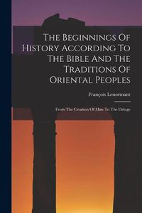 Cover image for The Beginnings Of History According To The Bible And The Traditions Of Oriental Peoples