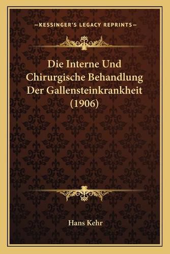 Cover image for Die Interne Und Chirurgische Behandlung Der Gallensteinkrankheit (1906)