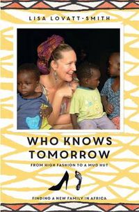 Cover image for Who Knows Tomorrow: From High Fashion to a Mud Hut