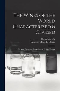 Cover image for The Wines of the World Characterized & Classed: With Some Particulars Respecting the Beers of Europe