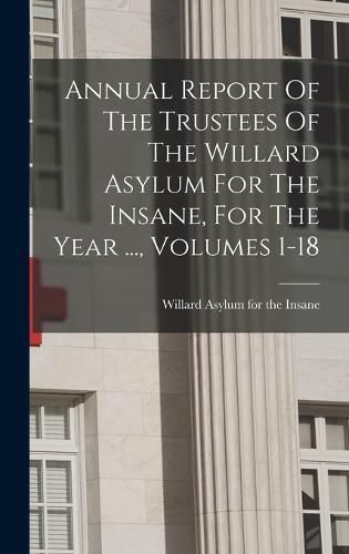 Cover image for Annual Report Of The Trustees Of The Willard Asylum For The Insane, For The Year ..., Volumes 1-18