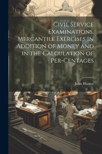 Cover image for Civil Service Examinations. Mercantile Exercises in Addition of Money and in the Calculation of Per-Centages