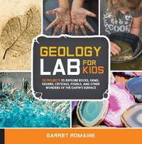 Cover image for Geology Lab for Kids: 52 Projects to Explore Rocks, Gems, Geodes, Crystals, Fossils, and Other Wonders of the Earth's Surface