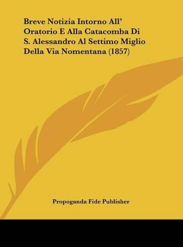 Breve Notizia Intorno All' Oratorio E Alla Catacomba Di S. Alessandro Al Settimo Miglio Della Via Nomentana (1857)