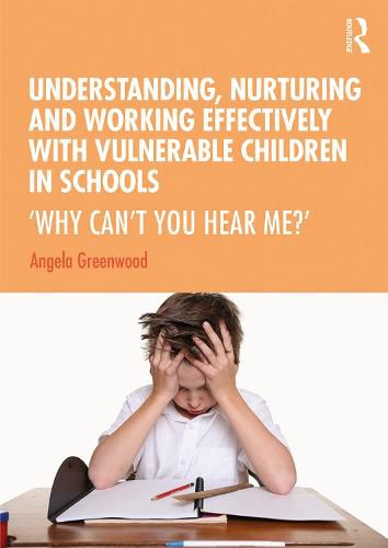 Understanding, Nurturing and Working Effectively with Vulnerable Children in Schools: 'Why Can't You Hear Me?