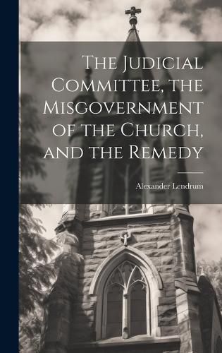 Cover image for The Judicial Committee, the Misgovernment of the Church, and the Remedy