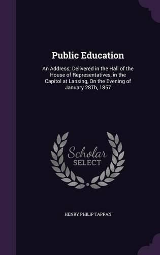 Cover image for Public Education: An Address; Delivered in the Hall of the House of Representatives, in the Capitol at Lansing, on the Evening of January 28th, 1857