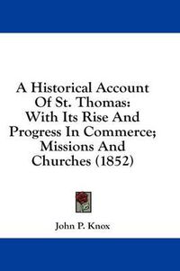 Cover image for A Historical Account Of St. Thomas: With Its Rise And Progress In Commerce; Missions And Churches (1852)