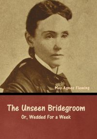 Cover image for The Unseen Bridegroom; Or, Wedded For a Week