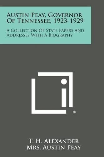 Austin Peay, Governor of Tennessee, 1923-1929: A Collection of State Papers and Addresses with a Biography