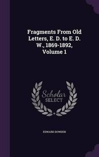 Cover image for Fragments from Old Letters, E. D. to E. D. W., 1869-1892, Volume 1