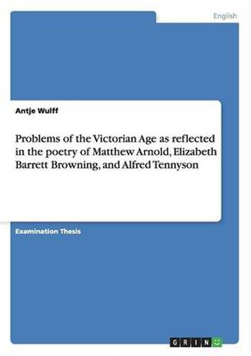 Problems of the Victorian Age as reflected in the poetry of Matthew Arnold, Elizabeth Barrett Browning, and Alfred Tennyson