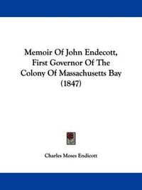 Cover image for Memoir Of John Endecott, First Governor Of The Colony Of Massachusetts Bay (1847)