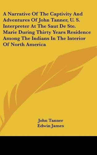 Cover image for A Narrative of the Captivity and Adventures of John Tanner, U. S. Interpreter at the Saut de Ste. Marie During Thirty Years Residence Among the Indians in the Interior of North America