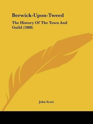 Berwick-Upon-Tweed: The History of the Town and Guild (1888)