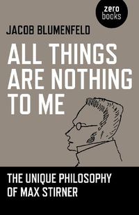 Cover image for All Things are Nothing to Me: The Unique Philosophy of Max Stirner