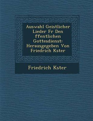 Cover image for Auswahl Geistlicher Lieder Fur Den Ffentlichen Gottesdienst: Herausgegeben Von Friedrich K Ster