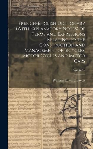 Cover image for French-English Dictionary (With Explanatory Notes) of Terms and Expressions Relating to the Construction and Management of Bicycles, Motor Cycles and Motor Cars; Volume 2