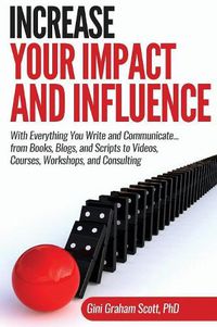 Cover image for Increase Your Impact and Influence: With Everything You Write and Communicate...from Books, Blogs, and Scripts to Videos, Courses, Workshops, and Consulting