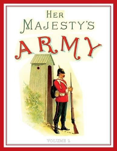 Her Majesty's Army 1888: A Descripitive Account of the various regiments now comprising the Queen's Forces & Indian and Colonial Forces; VOLUME&#8200;2