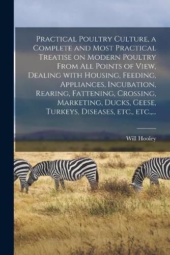 Cover image for Practical Poultry Culture, a Complete and Most Practical Treatise on Modern Poultry From All Points of View, Dealing With Housing, Feeding, Appliances, Incubation, Rearing, Fattening, Crossing, Marketing, Ducks, Geese, Turkeys, Diseases, Etc., Etc., ...