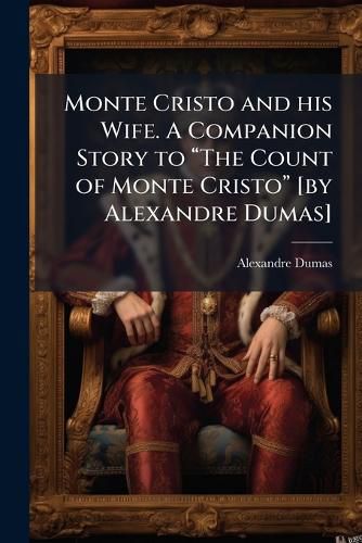 Monte Cristo and his Wife. A Companion Story to aThe Count of Monte Cristoa [by Alexandre Dumas]