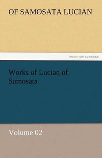 Cover image for Works of Lucian of Samosata - Volume 02