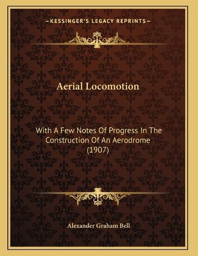 Cover image for Aerial Locomotion: With a Few Notes of Progress in the Construction of an Aerodrome (1907)