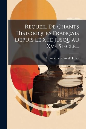 Cover image for Recueil De Chants Historiques Francais Depuis Le Xiie Jusqu'au Xve Siecle...
