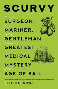 Cover image for Scurvy: How a Surgeon, a Mariner, and a Gentleman Solved the Greatest Medical Mystery of the Age of Sail