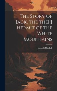 Cover image for The Story of Jack, the the[!] Hermit of the White Mountains