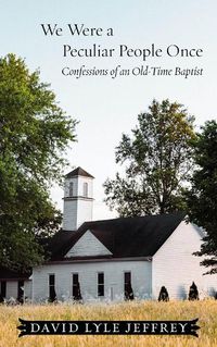 Cover image for We Were a Peculiar People Once: Confessions of an Old-Time Baptist