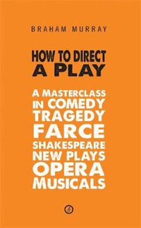 Cover image for How to Direct a Play: A Masterclass in Comedy, Tragedy, Farce, Shakespeare, New Plays, Opera and Musicals