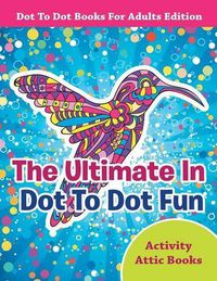 Cover image for The Ultimate In Dot To Dot Fun - Dot To Dot Books For Adults Edition