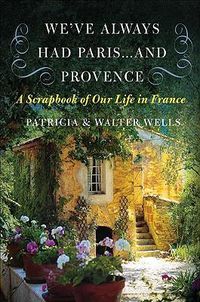 Cover image for We've Always Had Paris... and Provence: A Scrapbook of Our Life in France