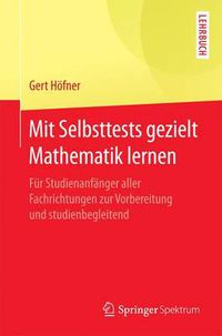 Cover image for Mit Selbsttests gezielt Mathematik lernen: Fur Studienanfanger aller Fachrichtungen zur Vorbereitung und studienbegleitend