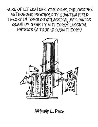 Faire of Literature, Cartoons, Philosophy, Astronomy, Psychology, Quantum Field Theory in Topology/Classical Mechanics, Quantum Gravity, M Theory/Classical Physics (a true vacuum theory)