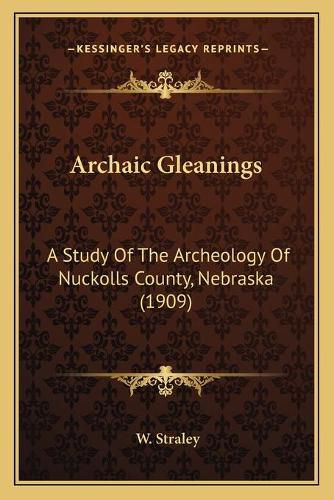 Cover image for Archaic Gleanings: A Study of the Archeology of Nuckolls County, Nebraska (1909)