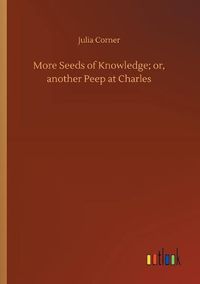 Cover image for More Seeds of Knowledge; or, another Peep at Charles